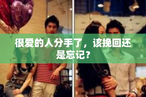 很爱的人分手了,该挽回还是忘记? 很爱的人分手了,该挽回还是忘记?
