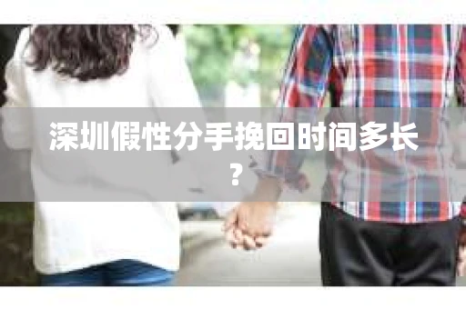 深圳假性分手挽回时间多长？