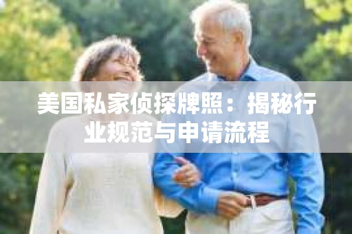 美国私家侦探牌照:揭秘行业规范与申请流程 美国私家侦探牌照:揭秘行业规范与申请流程