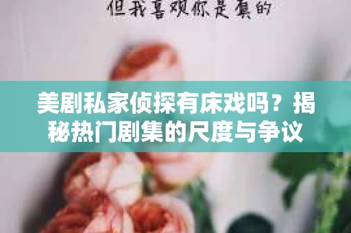 美剧私家侦探有床戏吗?揭秘热门剧集的尺度与争议 美剧私家侦探有床戏吗?揭秘热门剧集的尺度与争议