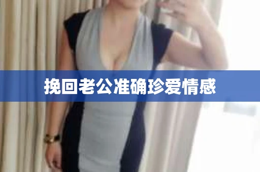 挽回老公准确珍爱情感