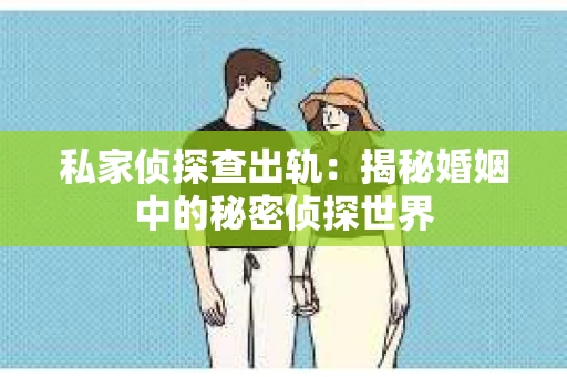 私家侦探查出轨：揭秘婚姻中的秘密侦探世界