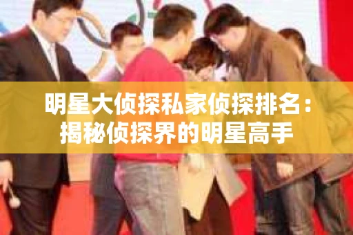 明星大侦探私家侦探排名:揭秘侦探界的明星高手 明星大侦探私家侦探排名:揭秘侦探界的明星高手