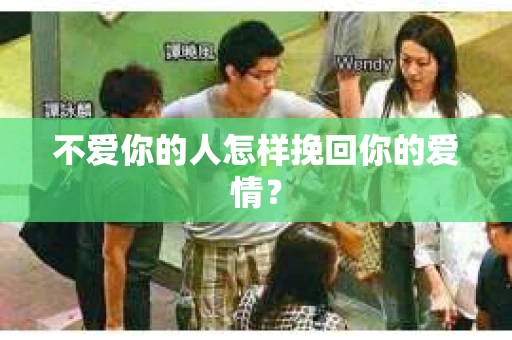 不爱你的人怎样挽回你的爱情? 不爱你的人怎样挽回你的爱情?