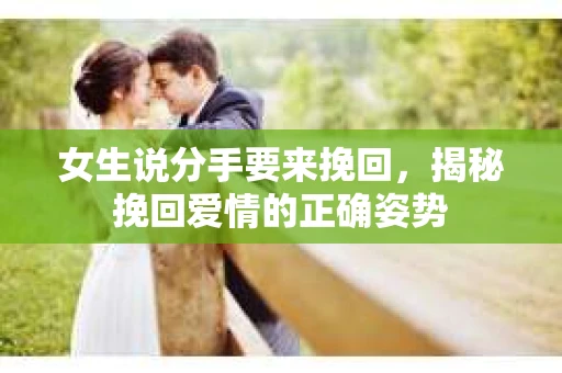 女生说分手要来挽回,揭秘挽回爱情的正确姿势 女生说分手要来挽回,揭秘挽回爱情的正确姿势