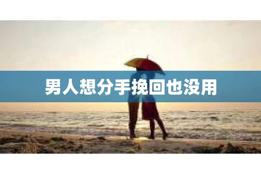 男人想分手挽回也没用 男人想分手挽回也没用