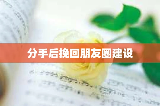 分手后挽回朋友圈建设