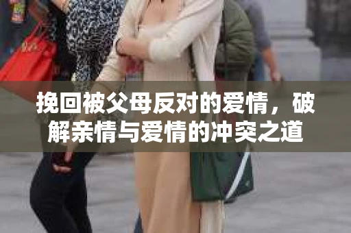 挽回被父母反对的爱情，破解亲情与爱情的冲突之道