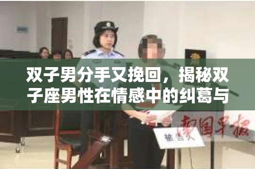 双子男分手又挽回，揭秘双子座男性在情感中的纠葛与转变