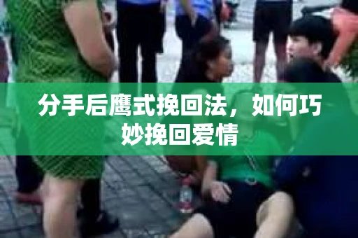 分手后鹰式挽回法，如何巧妙挽回爱情