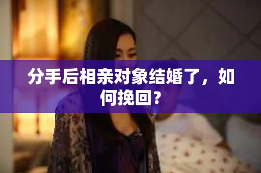 分手后相亲对象结婚了，如何挽回？