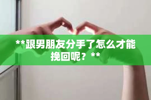 **跟男朋友分手了怎么才能挽回呢？**