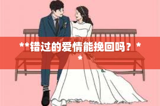 **错过的爱情能挽回吗？**
