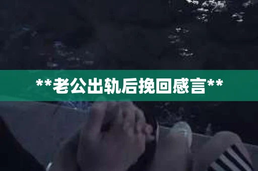 **老公出轨后挽回感言**