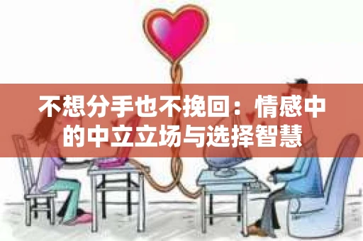 不想分手也不挽回：情感中的中立立场与选择智慧