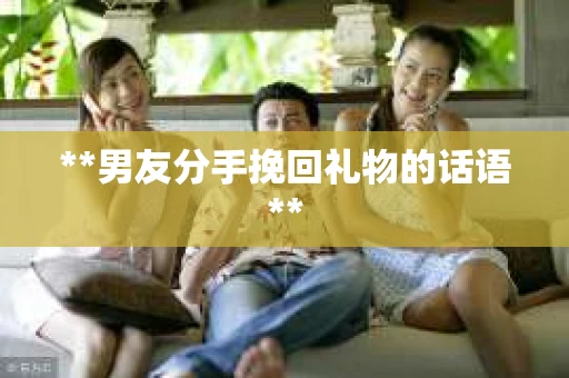 **男友分手挽回礼物的话语**