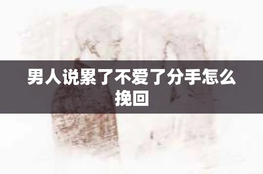 男人说累了不爱了分手怎么挽回