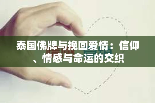 泰国佛牌与挽回爱情：信仰、情感与命运的交织