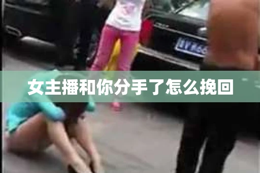 女主播和你分手了怎么挽回
