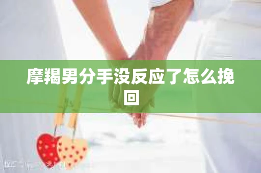 摩羯男分手没反应了怎么挽回