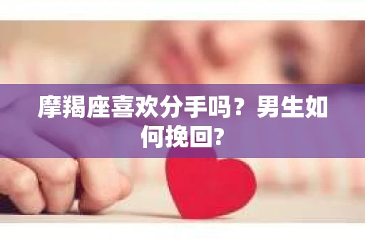 摩羯座喜欢分手吗？男生如何挽回?