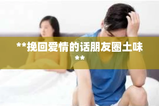 **挽回爱情的话朋友圈土味**