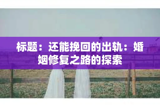 标题:还能挽回的出轨:婚姻修复之路的探索 标题:还能挽回的出轨:婚姻修复之路的探索