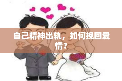 自己精神出轨，如何挽回爱情？