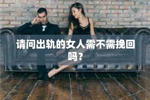 请问出轨的女人需不需挽回吗？