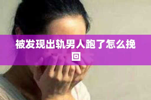 被发现出轨男人跑了怎么挽回
