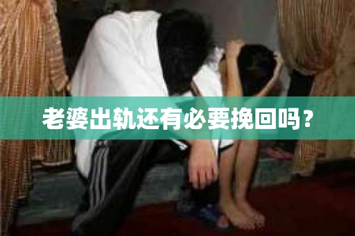 老婆出轨还有必要挽回吗？