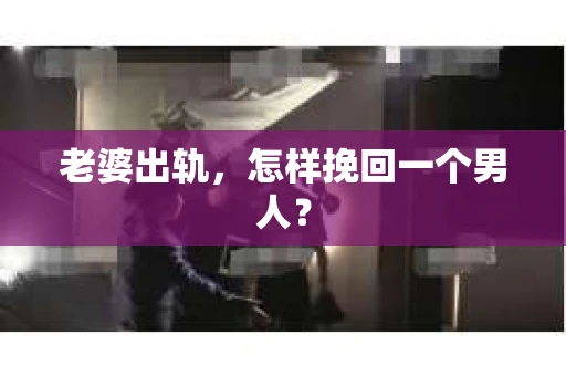 老婆出轨，怎样挽回一个男人？