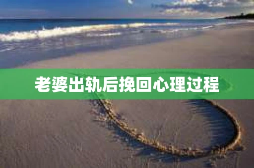 老婆出轨后挽回心理过程