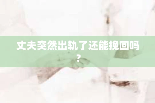丈夫突然出轨了还能挽回吗？