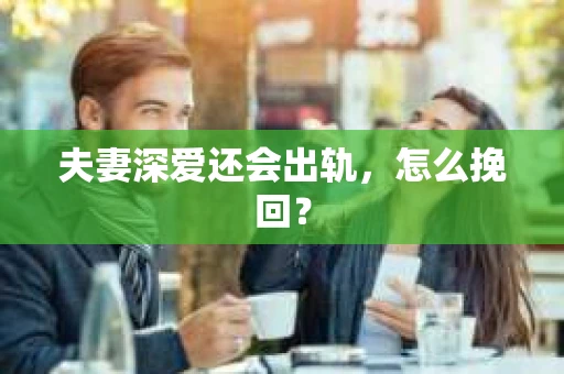 夫妻深爱还会出轨，怎么挽回？