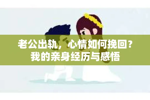老公出轨，心情如何挽回？我的亲身经历与感悟