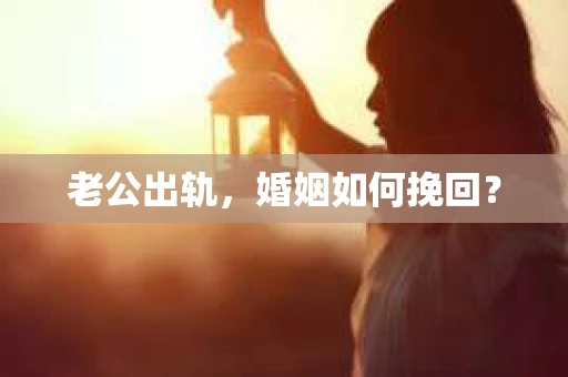 老公出轨，婚姻如何挽回？