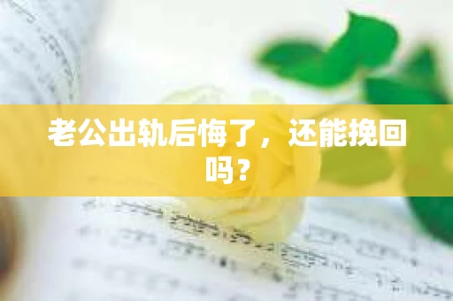 老公出轨后悔了，还能挽回吗？