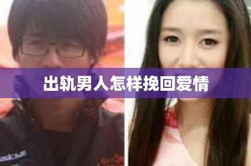 出轨男人怎样挽回爱情