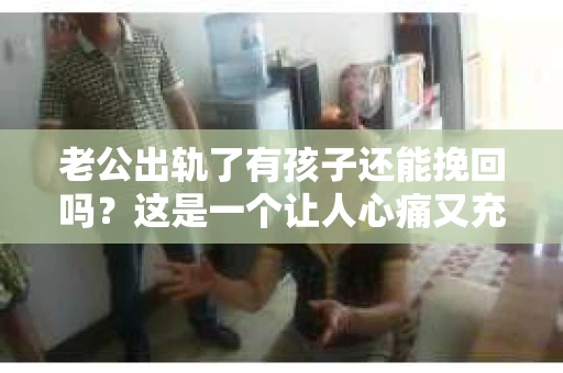 老公出轨了有孩子还能挽回吗？这是一个让人心痛又充满疑惑的问题。在这个问题上，我作为一名专业律师，想和大家分享一下我的看法。