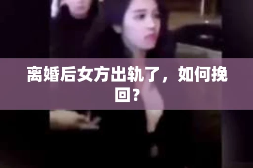 离婚后女方出轨了，如何挽回？
