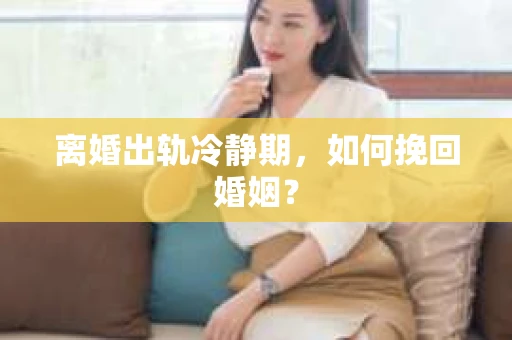离婚出轨冷静期，如何挽回婚姻？
