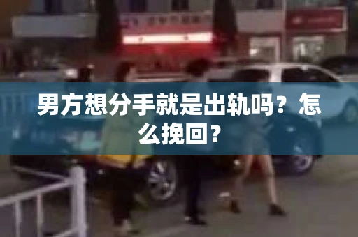 男方想分手就是出轨吗？怎么挽回？