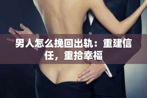 男人怎么挽回出轨：重建信任，重拾幸福
