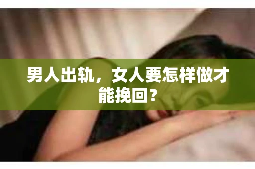 男人出轨，女人要怎样做才能挽回？