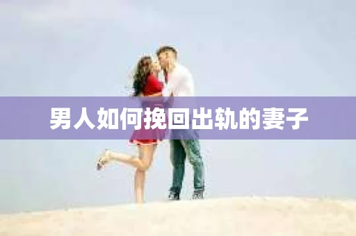 男人如何挽回出轨的妻子