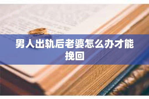 男人出轨后老婆怎么办才能挽回