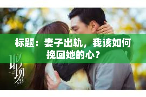 标题：妻子出轨，我该如何挽回她的心？