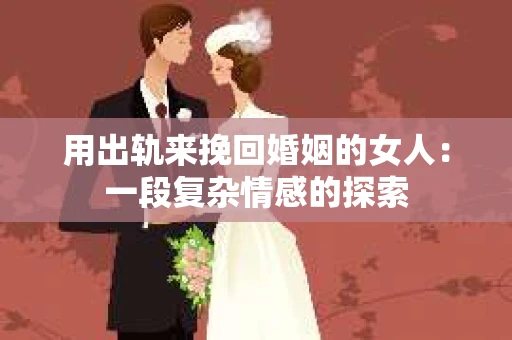 用出轨来挽回婚姻的女人：一段复杂情感的探索