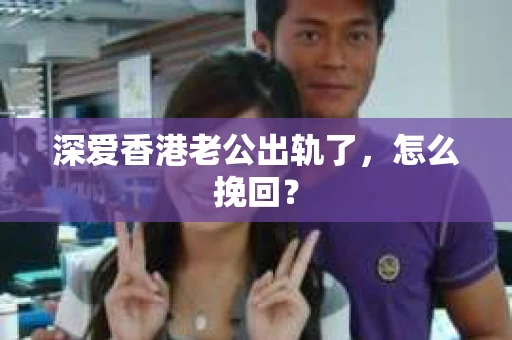 深爱香港老公出轨了，怎么挽回？